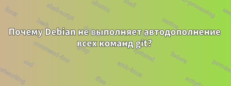 Почему Debian не выполняет автодополнение всех команд git?