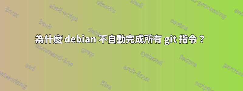 為什麼 debian 不自動完成所有 git 指令？