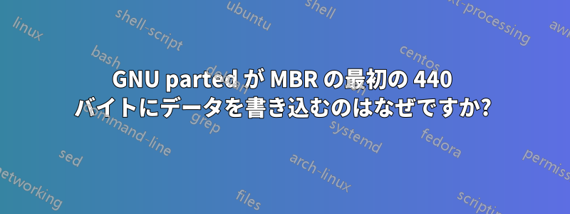 GNU parted が MBR の最初の 440 バイトにデータを書き込むのはなぜですか?