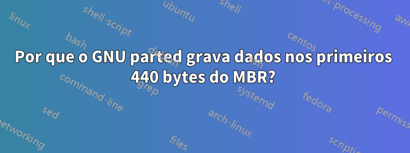 Por que o GNU parted grava dados nos primeiros 440 bytes do MBR?