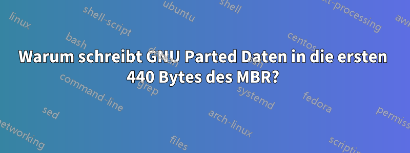 Warum schreibt GNU Parted Daten in die ersten 440 Bytes des MBR?