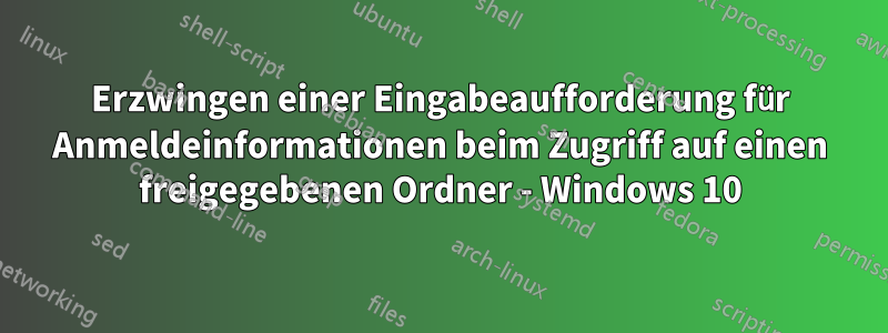 Erzwingen einer Eingabeaufforderung für Anmeldeinformationen beim Zugriff auf einen freigegebenen Ordner - Windows 10