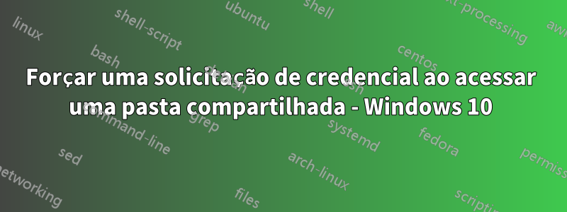 Forçar uma solicitação de credencial ao acessar uma pasta compartilhada - Windows 10