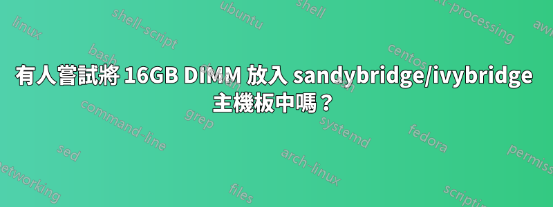 有人嘗試將 16GB DIMM 放入 sandybridge/ivybridge 主機板中嗎？