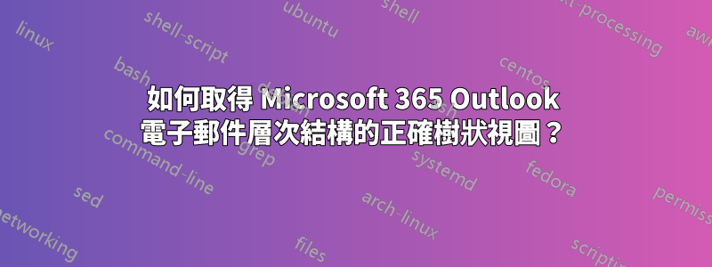 如何取得 Microsoft 365 Outlook 電子郵件層次結構的正確樹狀視圖？