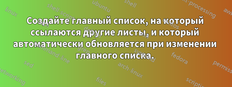 Создайте главный список, на который ссылаются другие листы, и который автоматически обновляется при изменении главного списка.