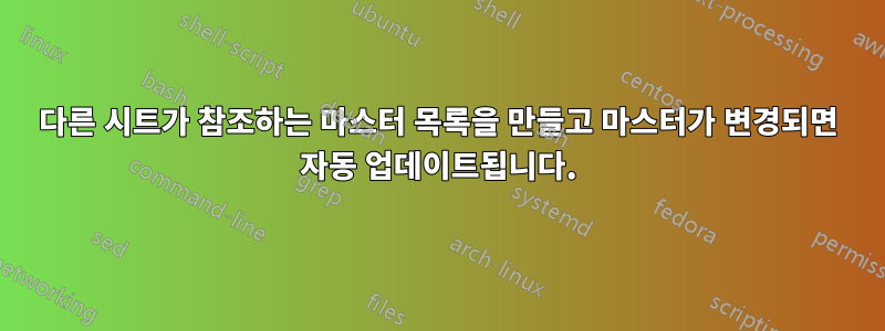 다른 시트가 참조하는 마스터 목록을 만들고 마스터가 변경되면 자동 업데이트됩니다.