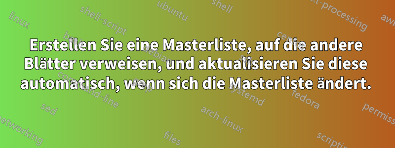 Erstellen Sie eine Masterliste, auf die andere Blätter verweisen, und aktualisieren Sie diese automatisch, wenn sich die Masterliste ändert.