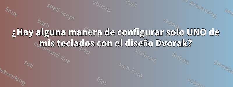 ¿Hay alguna manera de configurar solo UNO de mis teclados con el diseño Dvorak?