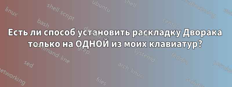 Есть ли способ установить раскладку Дворака только на ОДНОЙ из моих клавиатур?