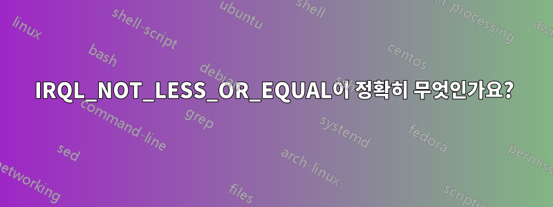 IRQL_NOT_LESS_OR_EQUAL이 정확히 무엇인가요?