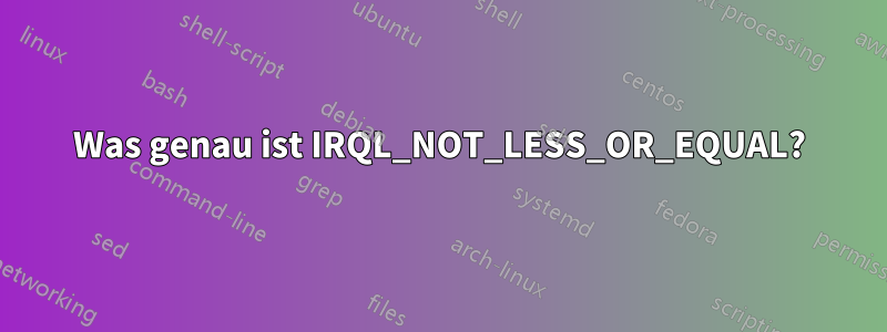 Was genau ist IRQL_NOT_LESS_OR_EQUAL?