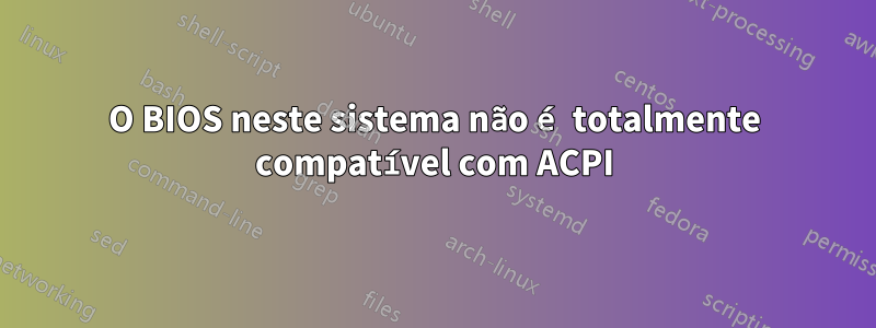 O BIOS neste sistema não é totalmente compatível com ACPI