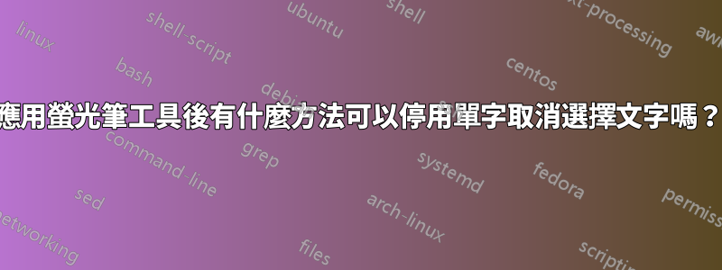 應用螢光筆工具後有什麼方法可以停用單字取消選擇文字嗎？