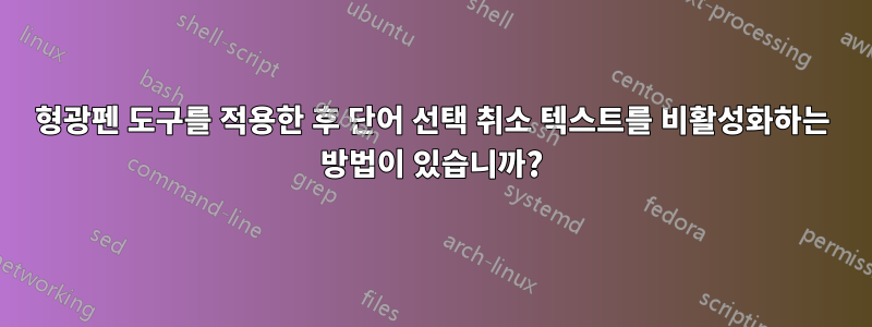 형광펜 도구를 적용한 후 단어 선택 취소 텍스트를 비활성화하는 방법이 있습니까?