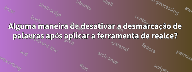 Alguma maneira de desativar a desmarcação de palavras após aplicar a ferramenta de realce?