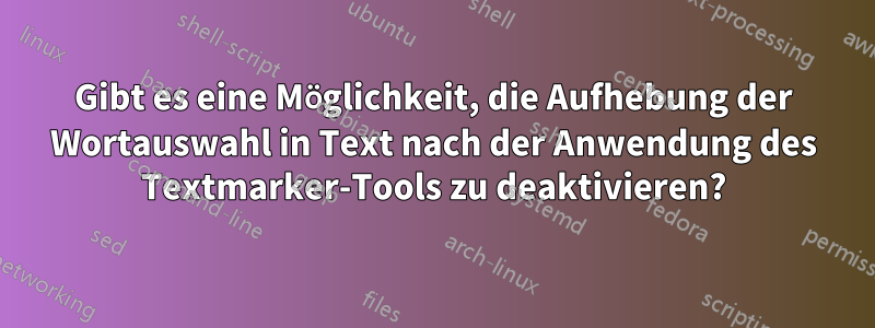 Gibt es eine Möglichkeit, die Aufhebung der Wortauswahl in Text nach der Anwendung des Textmarker-Tools zu deaktivieren?