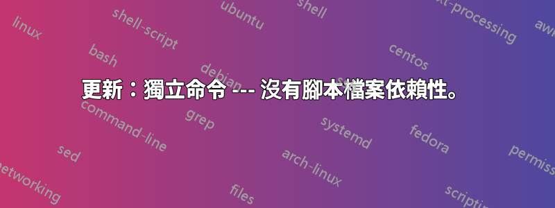 更新：獨立命令 --- 沒有腳本檔案依賴性。