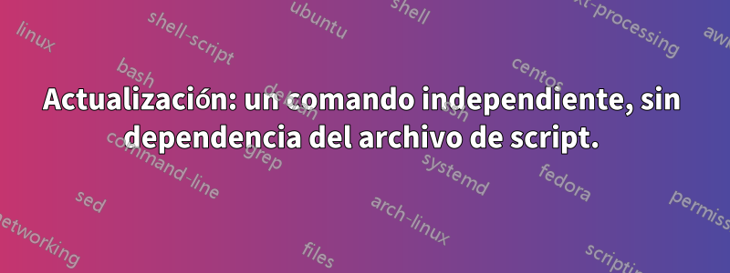 Actualización: un comando independiente, sin dependencia del archivo de script.