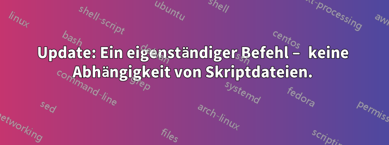 Update: Ein eigenständiger Befehl – ​​keine Abhängigkeit von Skriptdateien.