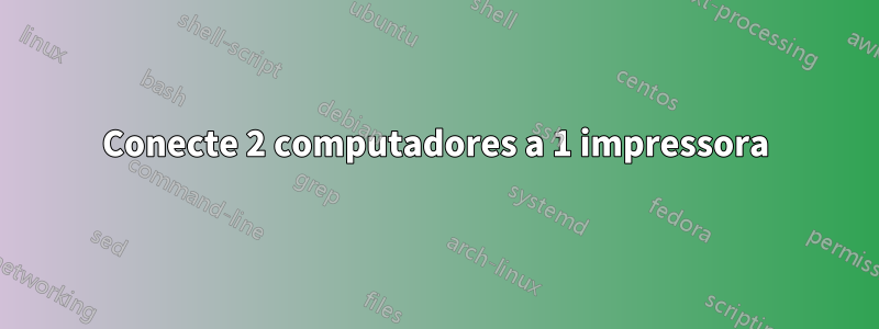 Conecte 2 computadores a 1 impressora