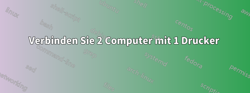 Verbinden Sie 2 Computer mit 1 Drucker