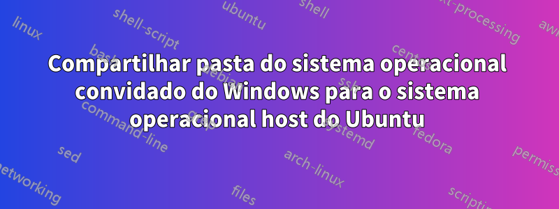 Compartilhar pasta do sistema operacional convidado do Windows para o sistema operacional host do Ubuntu