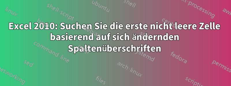 Excel 2010: Suchen Sie die erste nicht leere Zelle basierend auf sich ändernden Spaltenüberschriften