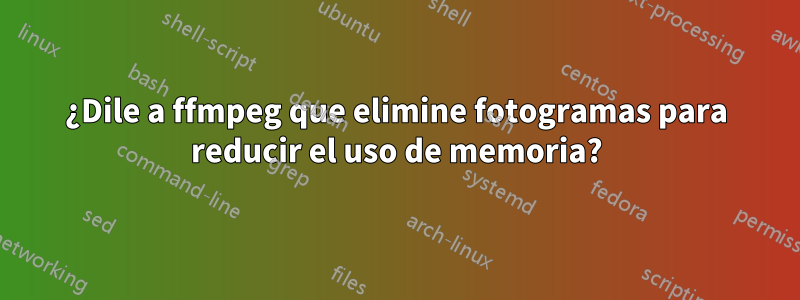 ¿Dile a ffmpeg que elimine fotogramas para reducir el uso de memoria?