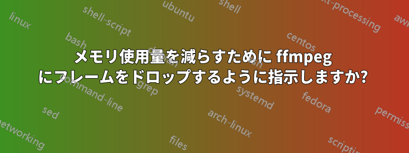 メモリ使用量を減らすために ffmpeg にフレームをドロップするように指示しますか?