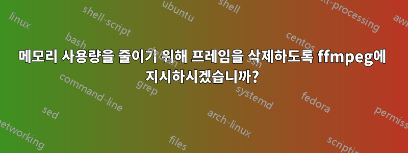 메모리 사용량을 줄이기 위해 프레임을 삭제하도록 ffmpeg에 지시하시겠습니까?