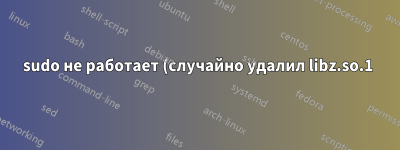 sudo не работает (случайно удалил libz.so.1)
