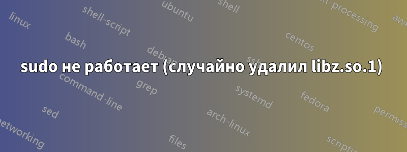 sudo не работает (случайно удалил libz.so.1)