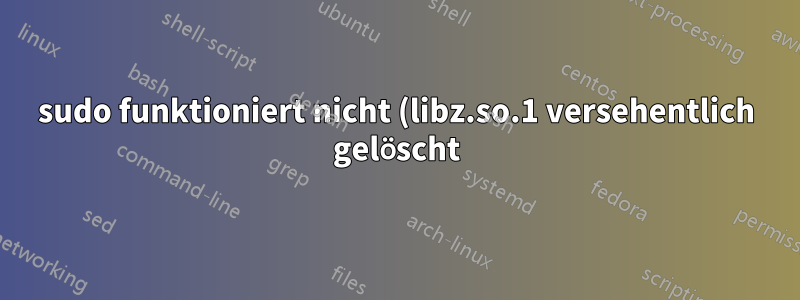 sudo funktioniert nicht (libz.so.1 versehentlich gelöscht)