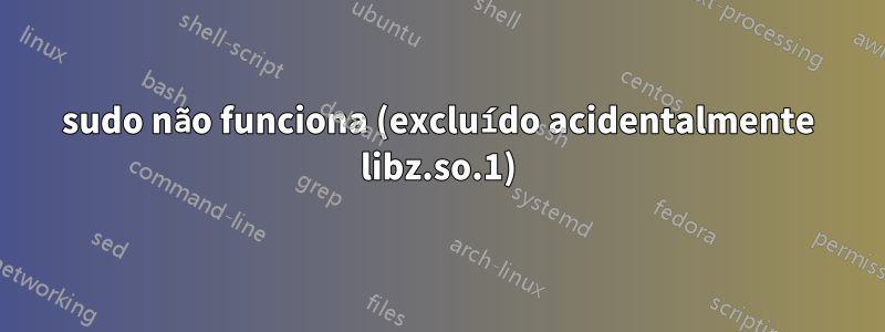 sudo não funciona (excluído acidentalmente libz.so.1)