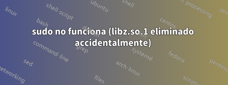 sudo no funciona (libz.so.1 eliminado accidentalmente)