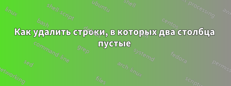 Как удалить строки, в которых два столбца пустые