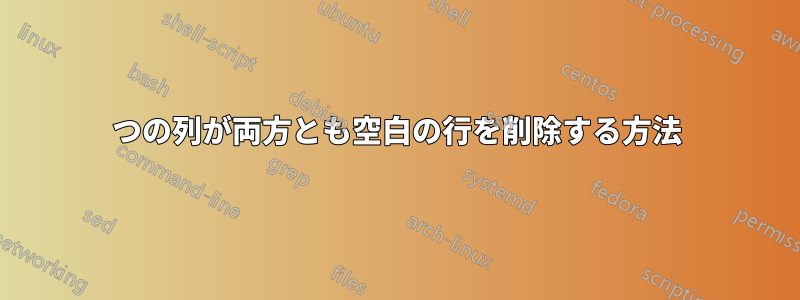 2つの列が両方とも空白の行を削除する方法