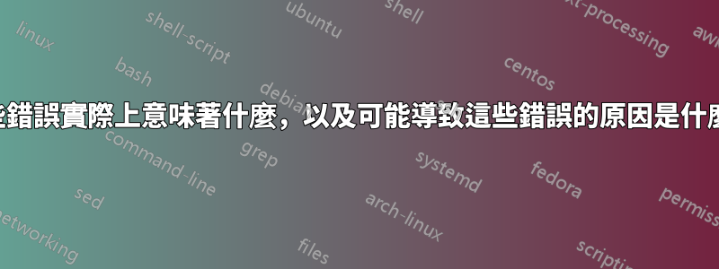 這些錯誤實際上意味著什麼，以及可能導致這些錯誤的原因是什麼？