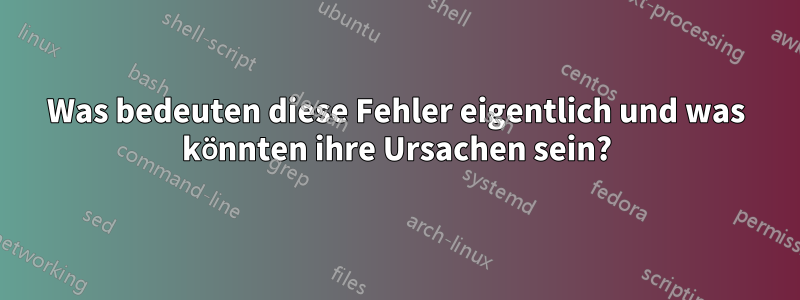 Was bedeuten diese Fehler eigentlich und was könnten ihre Ursachen sein?