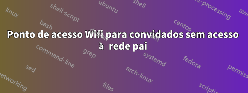 Ponto de acesso Wifi para convidados sem acesso à rede pai