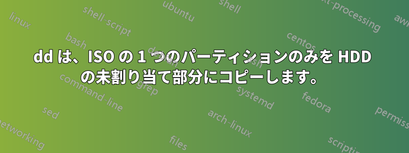 dd は、ISO の 1 つのパーティションのみを HDD の未割り当て部分にコピーします。