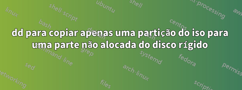 dd para copiar apenas uma partição do iso para uma parte não alocada do disco rígido