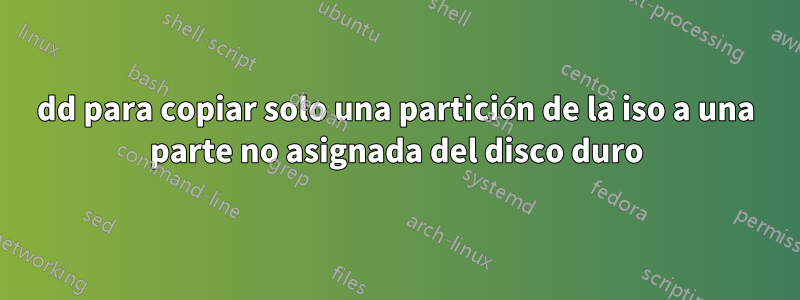 dd para copiar solo una partición de la iso a una parte no asignada del disco duro