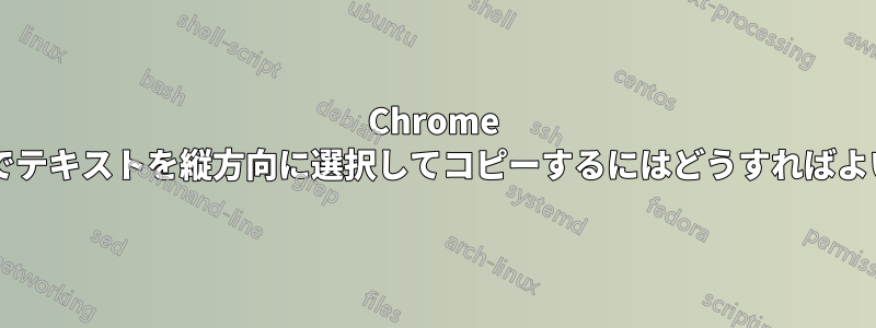 Chrome ブラウザでテキストを縦方向に選択してコピーするにはどうすればよいですか?