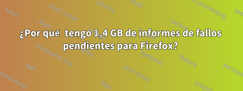 ¿Por qué tengo 1,4 GB de informes de fallos pendientes para Firefox?