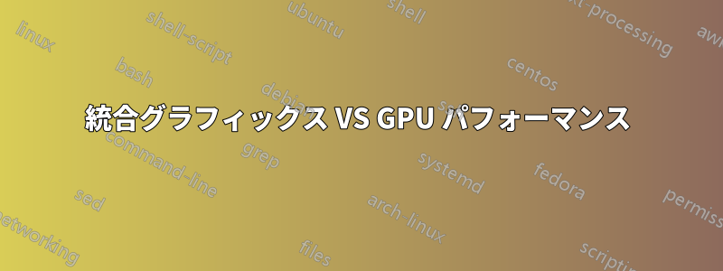 統合グラフィックス VS GPU パフォーマンス