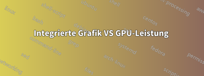 Integrierte Grafik VS GPU-Leistung