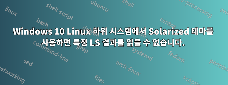 Windows 10 Linux 하위 시스템에서 Solarized 테마를 사용하면 특정 LS 결과를 읽을 수 없습니다.