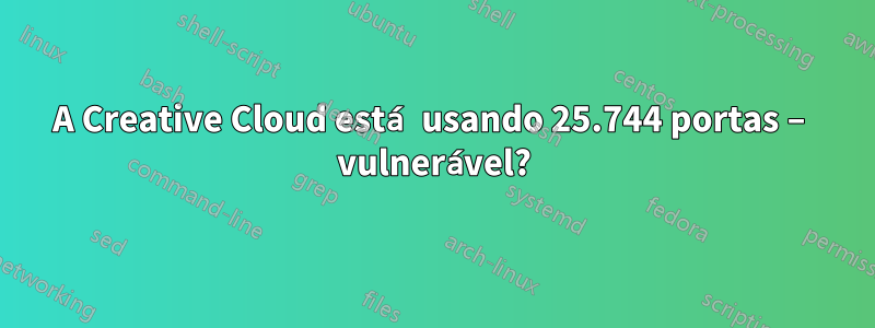 A Creative Cloud está usando 25.744 portas – vulnerável?